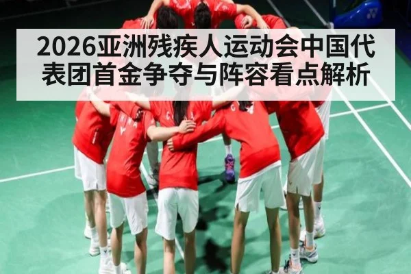2026亚洲残疾人运动会中国代表团首金争夺与阵容看点解析